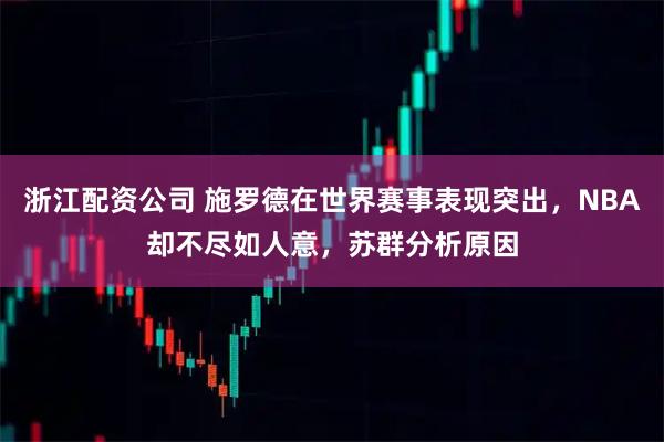 浙江配资公司 施罗德在世界赛事表现突出，NBA却不尽如人意，苏群分析原因
