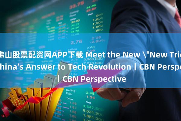 佛山股票配资网APP下载 Meet the New ＂New Trio” ，China’s Answer to Tech Revolution丨CBN Perspective