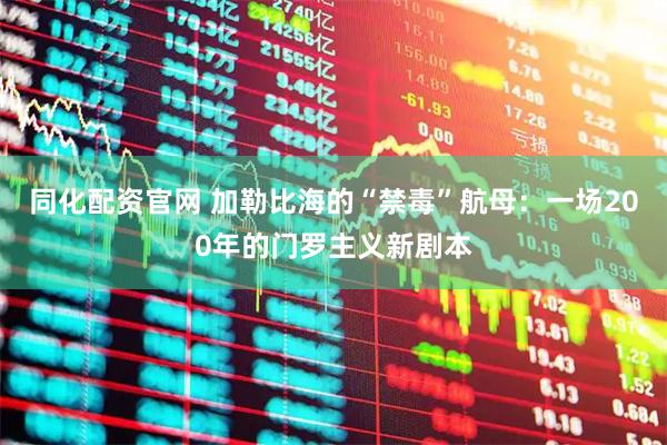 同化配资官网 加勒比海的“禁毒”航母：一场200年的门罗主义新剧本