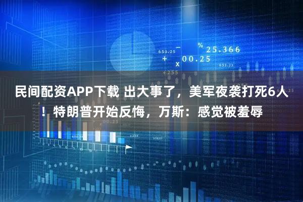 民间配资APP下载 出大事了，美军夜袭打死6人！特朗普开始反悔，万斯：感觉被羞辱