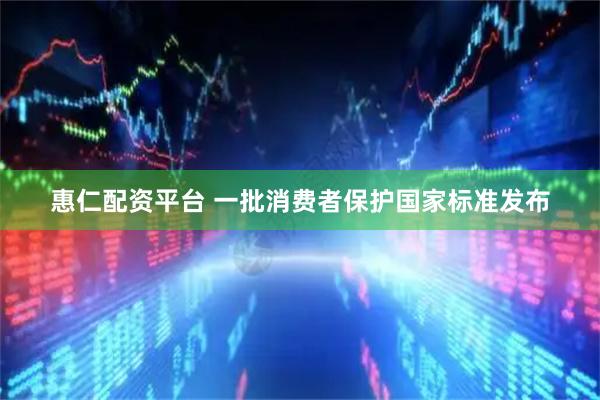 惠仁配资平台 一批消费者保护国家标准发布