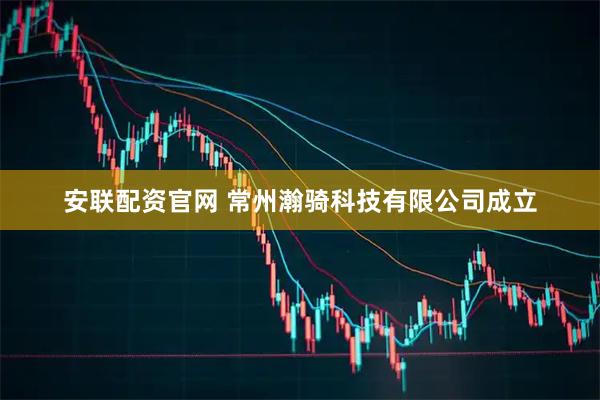 安联配资官网 常州瀚骑科技有限公司成立