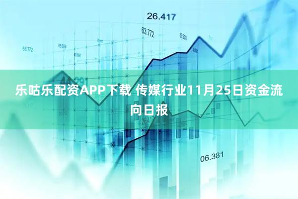 乐咕乐配资APP下载 传媒行业11月25日资金流向日报