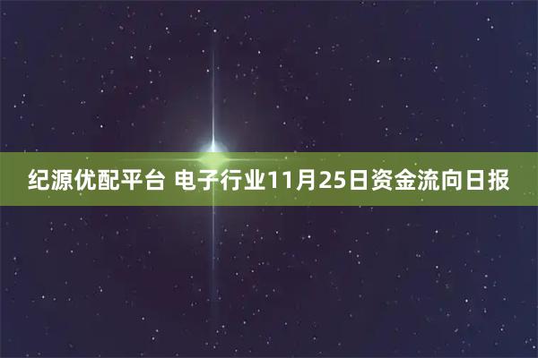 纪源优配平台 电子行业11月25日资金流向日报