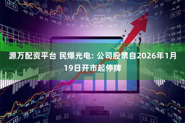 源万配资平台 民爆光电: 公司股票自2026年1月19日开市起停牌