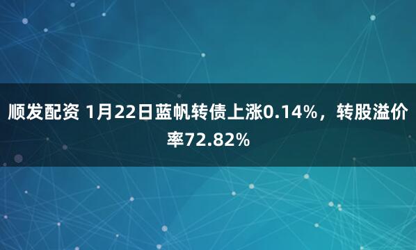 顺发配资 1月22日蓝帆转债上涨0.14%，转股溢价率72.82%