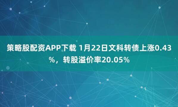 策略股配资APP下载 1月22日文科转债上涨0.43%，转股溢价率20.05%