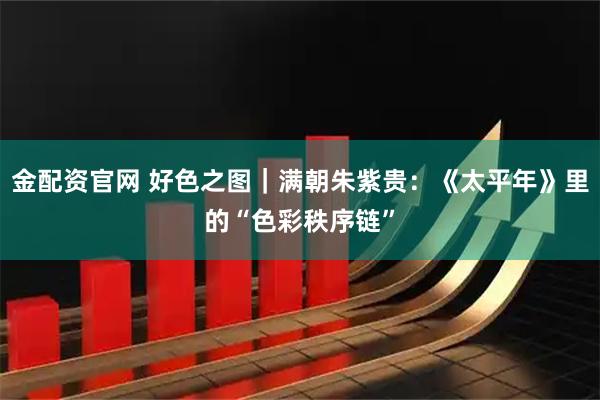 金配资官网 好色之图｜满朝朱紫贵：《太平年》里的“色彩秩序链”