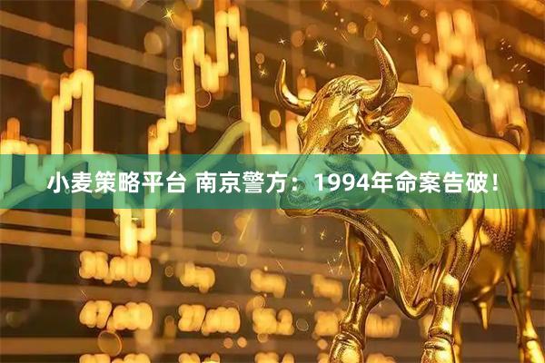 小麦策略平台 南京警方：1994年命案告破！