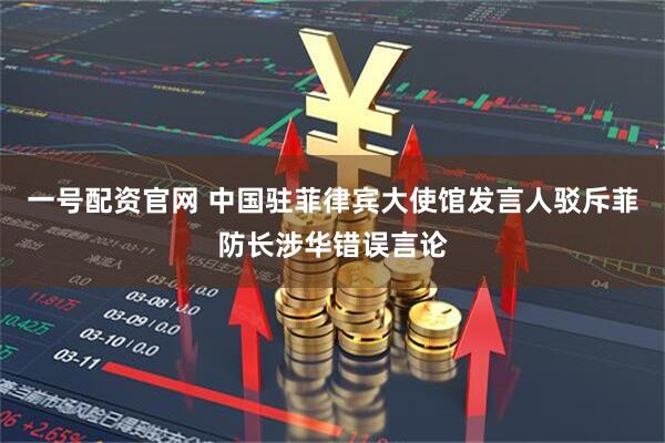 一号配资官网 中国驻菲律宾大使馆发言人驳斥菲防长涉华错误言论
